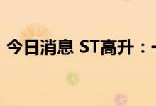 今日消息 ST高升：一季度亏损5160.89万元