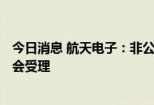 今日消息 航天电子：非公开发行A股股票申请获得中国证监会受理