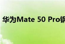 华为Mate 50 Pro钢化膜泄露 非瀑布屏设计