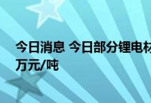 今日消息 今日部分锂电材料报价下跌 电解钴下跌0.15-0.2万元/吨