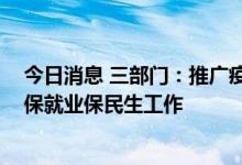 今日消息 三部门：推广疫情防控保险 助力做好保市场主体保就业保民生工作