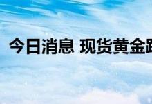 今日消息 现货黄金跌破1800美元/盎司关口