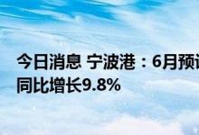 今日消息 宁波港：6月预计完成集装箱吞吐量381万标准箱 同比增长9.8%