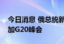 今日消息 俄总统新闻秘书证实普京已获邀参加G20峰会