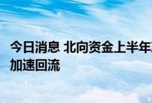 今日消息 北向资金上半年净流入超700亿元 机构预计下半年加速回流