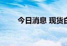 今日消息 现货白银日内大跌4.00%