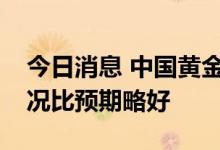 今日消息 中国黄金：二季度实体门店经营情况比预期略好