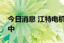 今日消息 江特电机：汽车业务处于退出过程中