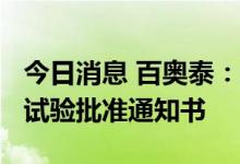 今日消息 百奥泰：注射用BAT8010获得临床试验批准通知书