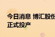 今日消息 博汇股份：公司轻烃综合利用项目正式投产