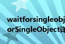 waitforsingleobject超时简介（关于WaitForSingleObject详细介绍）