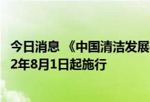 今日消息 《中国清洁发展机制基金管理办法》修订印发 2022年8月1日起施行