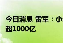 今日消息 雷军：小米未来5年研发投入预计将超1000亿