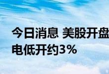 今日消息 美股开盘：三大股指集体低开 台积电低开约3%