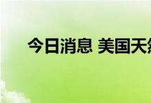 今日消息 美国天然气期货日内大涨6%