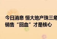 今日消息 恒大地产珠三角公司在建项目100%复工 业内称：销售“回血”才是核心