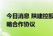 今日消息 陕建控股与华侨城北方集团签署战略合作协议