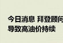 今日消息 拜登顾问警告称援助乌克兰可能会导致高油价持续