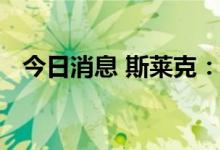 今日消息 斯莱克：目前是满负荷生产状态