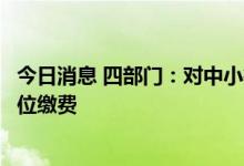 今日消息 四部门：对中小微企业实施阶段性缓缴职工医保单位缴费