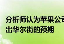 分析师认为苹果公司的季度表现可能会略微超出华尔街的预期