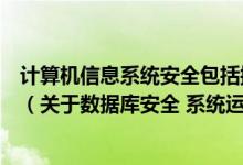 计算机信息系统安全包括操作系统及数据库系统的安全简介（关于数据库安全 系统运行安全和系统信息安全详细介绍）