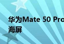 华为Mate 50 Pro真机配件曝光 微曲面+刘海屏