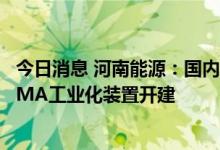 今日消息 河南能源：国内首套新型离子液体催化乙烯法制MMA工业化装置开建