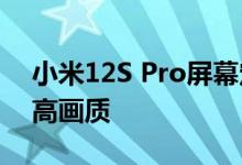 小米12S Pro屏幕定死了！2K旗舰大屏高刷高画质