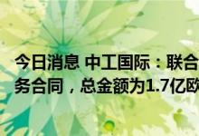 今日消息 中工国际：联合体与圭亚那卫生部签署医院项目商务合同，总金额为1.7亿欧元