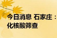 今日消息 石家庄：明起暂停每周一次的常态化核酸筛查