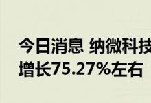 今日消息 纳微科技：预计上半年净利润同比增长75.27%左右