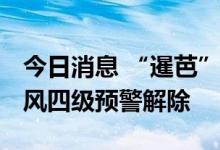 今日消息 “暹芭”对海南省影响基本结束 台风四级预警解除