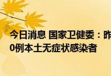 今日消息 国家卫健委：昨日新增75例本土确诊病例 新增310例本土无症状感染者