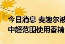 今日消息 麦趣尔被立案调查：牛奶生产过程中超范围使用香精