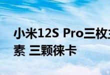 小米12S Pro三枚主摄揭晓：全部5000万像素 三颗徕卡