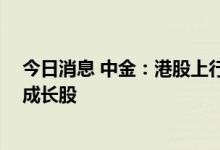 今日消息 中金：港股上行趋势未改 建议关注高股息和优质成长股