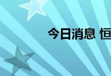 今日消息 恒生科技指数转涨