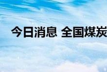 今日消息 全国煤炭供应保障能力大幅增加