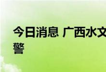 今日消息 广西水文中心继续发布洪水蓝色预警