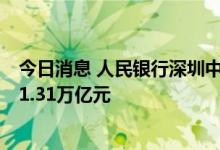 今日消息 人民银行深圳中支：5月末深圳普惠小微贷款余额1.31万亿元