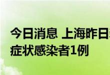 今日消息 上海昨日新增本土确诊病例2例、无症状感染者1例