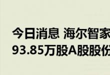 今日消息 海尔智家：6月耗资1.97亿元回购793.85万股A股股份