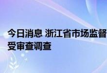 今日消息 浙江省市场监督管理局知识产权发展处处长林海接受审查调查