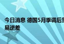 今日消息 德国5月季调后贸易帐录得1991年以来首次录得贸易逆差