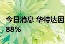 今日消息 华特达因：上半年净利同比增长32.88%