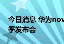 今日消息 华为nova 10系列及全场景新品夏季发布会