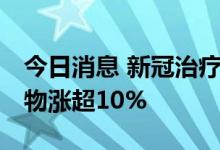 今日消息 新冠治疗概念盘中震荡走强 之江生物涨超10%