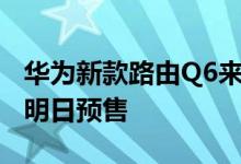 华为新款路由Q6来了！不用插网线有电就行 明日预售