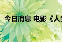 今日消息 电影《人生大事》票房突破8亿元